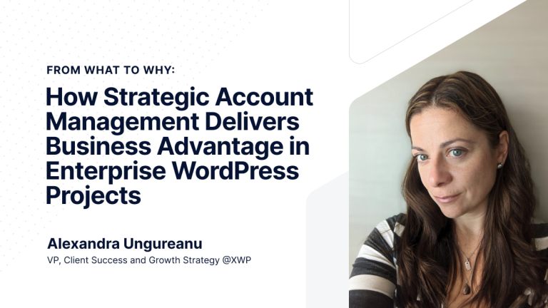 How Strategic Account Management Delivers Business Advantage in Enterprise WordPress Projects - article by Alexandra Ungureanu - VP, Client Success and Growth Strategy at XWP.