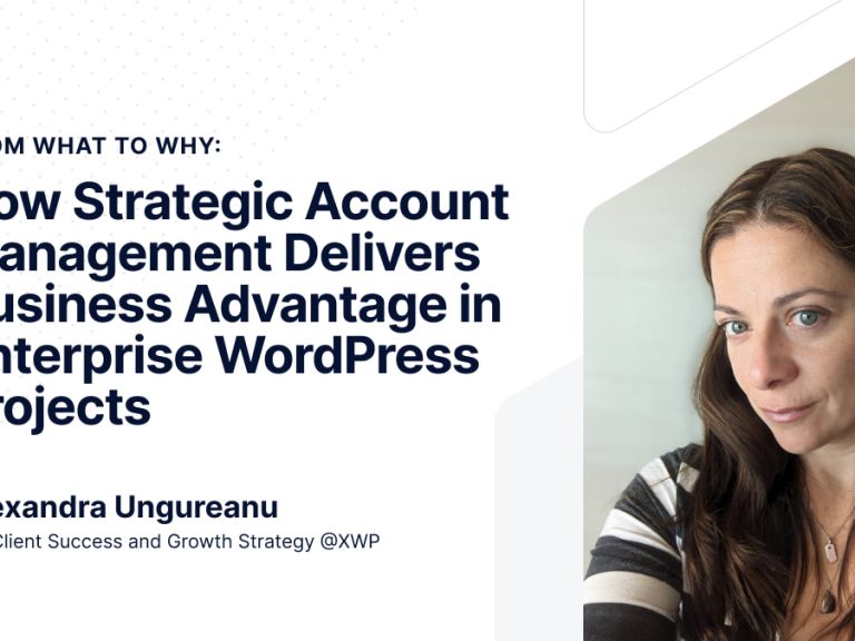 How Strategic Account Management Delivers Business Advantage in Enterprise WordPress Projects - article by Alexandra Ungureanu - VP, Client Success and Growth Strategy at XWP.