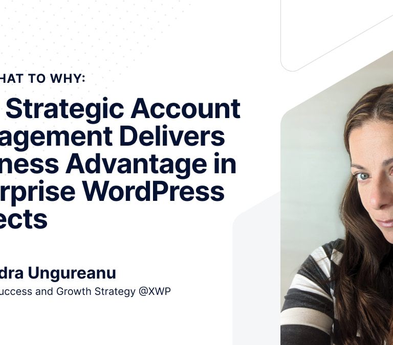 How Strategic Account Management Delivers Business Advantage in Enterprise WordPress Projects - article by Alexandra Ungureanu - VP, Client Success and Growth Strategy at XWP.